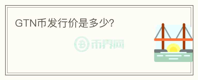GTN幣發(fā)行價(jià)是多少？