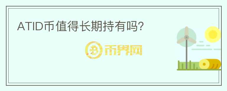 ATID幣值得長(zhǎng)期持有嗎？