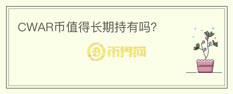 CWAR幣值得長(zhǎng)期持有嗎？