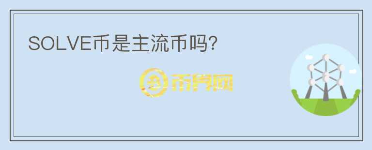 SOLVE幣是主流幣嗎？