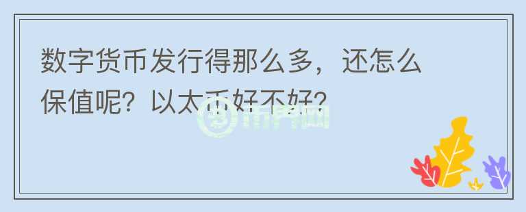 數(shù)字貨幣發(fā)行得那么多，還怎么保值呢？以太幣好不好？