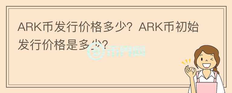 ARK幣發(fā)行價格多少？ARK幣初始發(fā)行價格是多少？