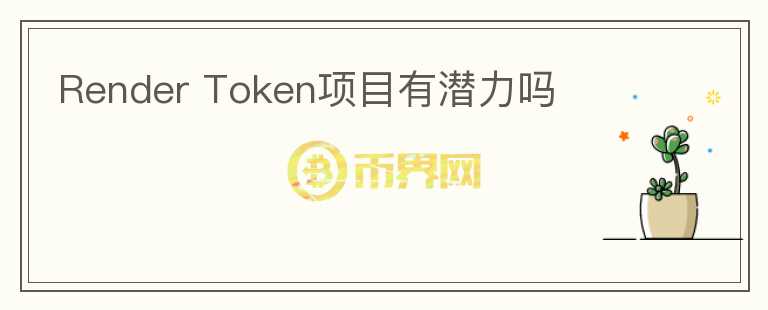 Render Token項(xiàng)目有潛力嗎