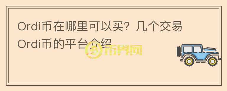 Ordi幣在哪里可以買？幾個交易Ordi幣的平臺介紹
