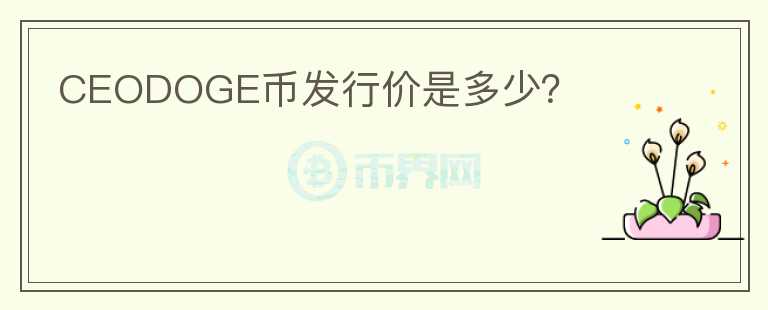 CEODOGE幣發(fā)行價是多少？