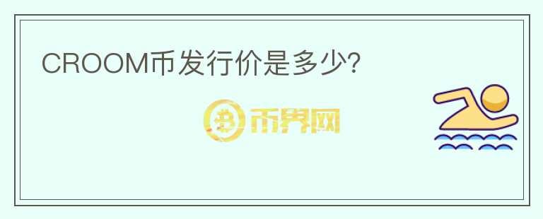 CROOM幣發(fā)行價(jià)是多少？