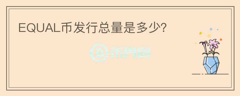 EQUAL幣發(fā)行總量是多少？