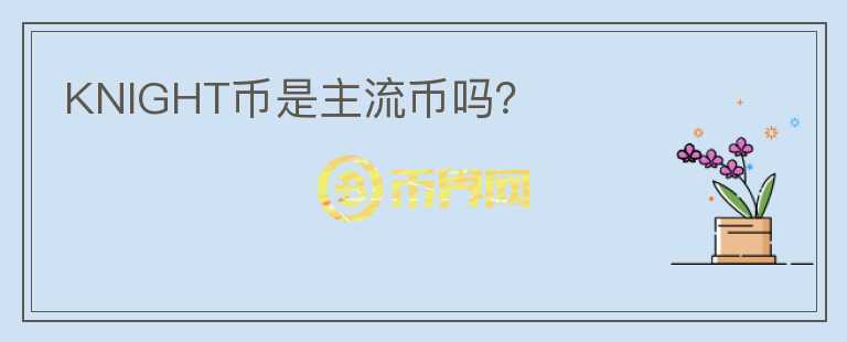 KNIGHT幣是主流幣嗎？
