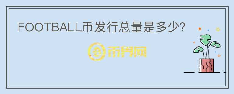 FOOTBALL幣發(fā)行總量是多少？