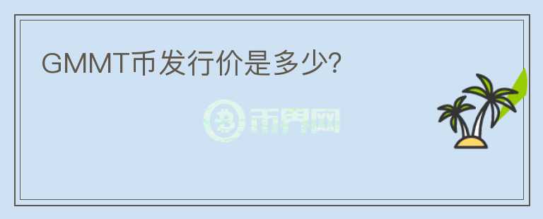 GMMT幣發(fā)行價(jià)是多少？