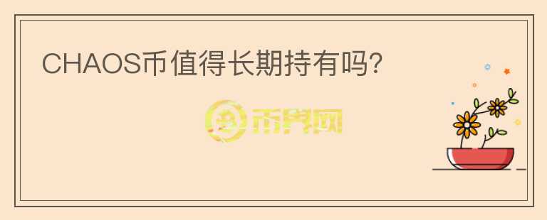 CHAOS幣值得長(zhǎng)期持有嗎？