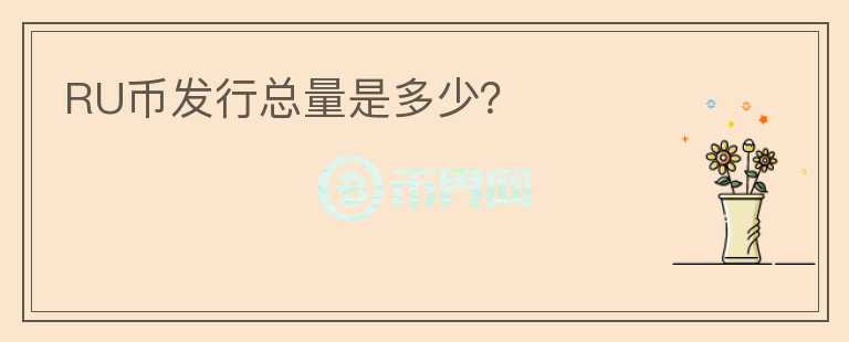 RU幣發(fā)行總量是多少？