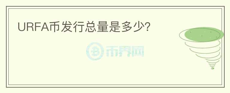 URFA幣發(fā)行總量是多少？