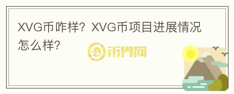 XVG幣咋樣？XVG幣項目進展情況怎么樣？