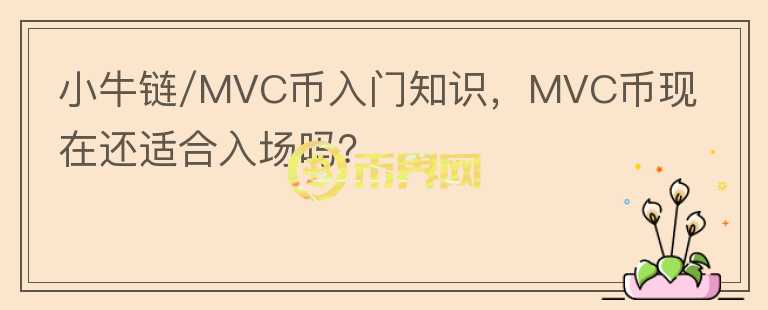小牛鏈/MVC幣入門知識，MVC幣現(xiàn)在還適合入場嗎？