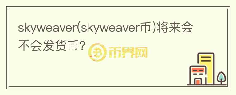 skyweaver(skyweaver幣)將來會不會發(fā)貨幣？