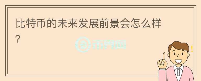 比特幣的未來(lái)發(fā)展前景會(huì)怎么樣？
