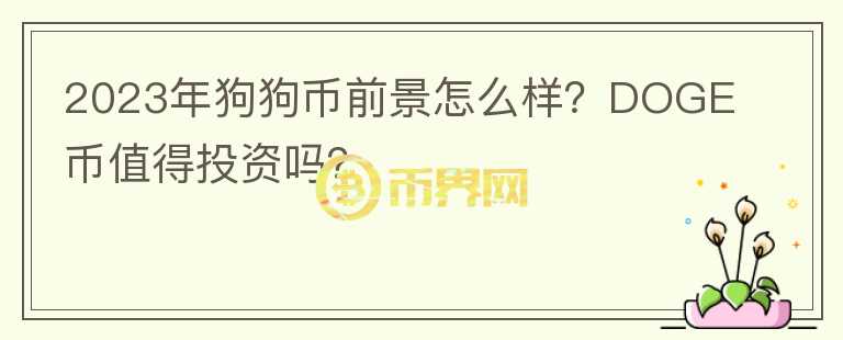 2023年狗狗幣前景怎么樣？DOGE幣值得投資嗎？