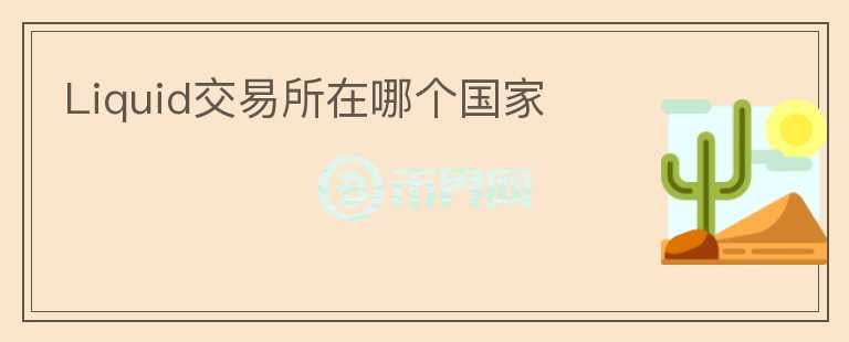 Liquid交易所在哪個國家