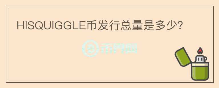 HISQUIGGLE幣發(fā)行總量是多少？