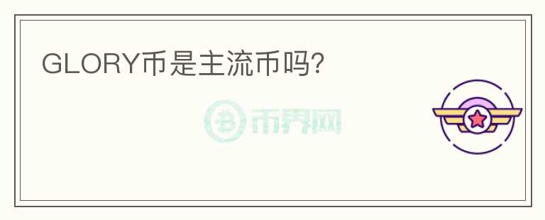 GLORY幣是主流幣嗎？