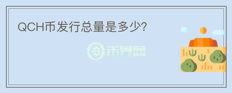 QCH幣發(fā)行總量是多少？