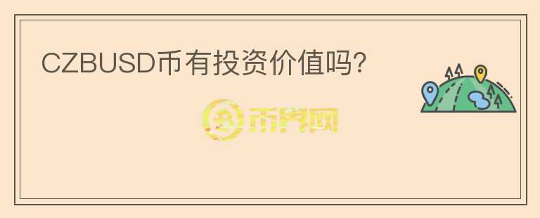 CZBUSD幣有投資價(jià)值嗎？