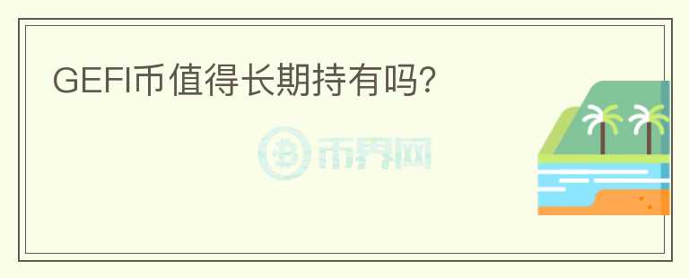 GEFI幣值得長(zhǎng)期持有嗎？
