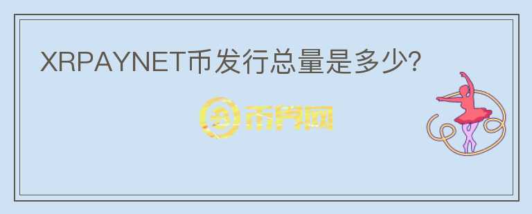 XRPAYNET幣發(fā)行總量是多少？