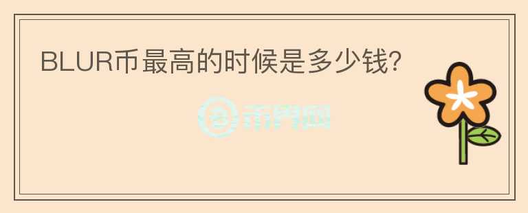 BLUR幣最高的時候是多少錢？