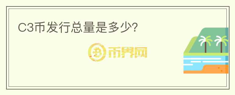 C3幣發(fā)行總量是多少？
