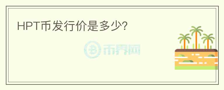HPT幣發(fā)行價(jià)是多少？