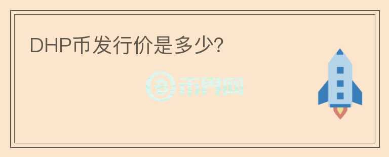 DHP幣發(fā)行價(jià)是多少？