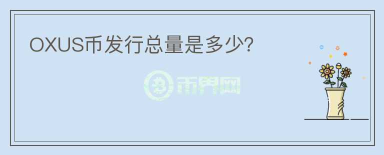 OXUS幣發(fā)行總量是多少？