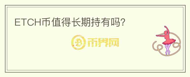 ETCH幣值得長(zhǎng)期持有嗎？