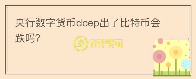 央行數(shù)字貨幣dcep出了比特幣會跌嗎？