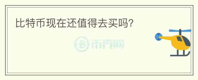 比特幣現(xiàn)在還值得去買嗎？