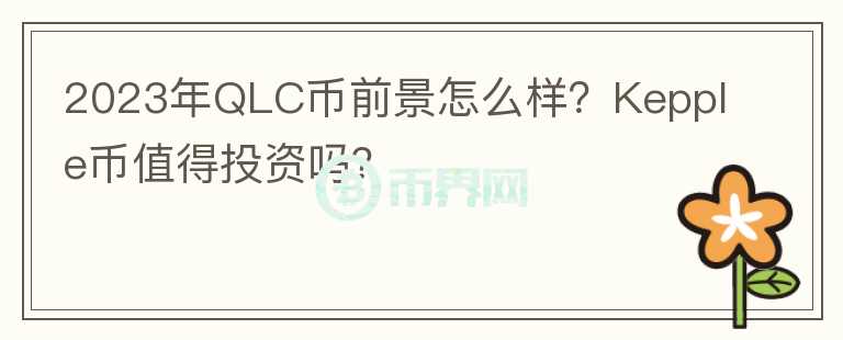 2023年QLC幣前景怎么樣？Kepple幣值得投資嗎？