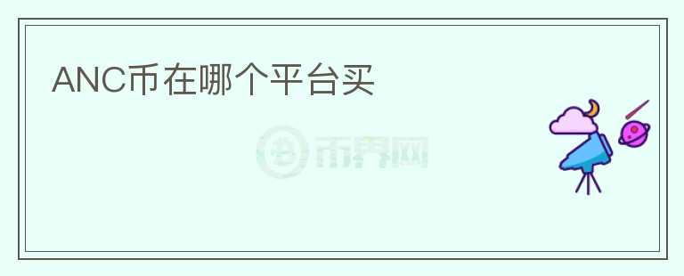 ANC幣在哪個(gè)平臺(tái)買