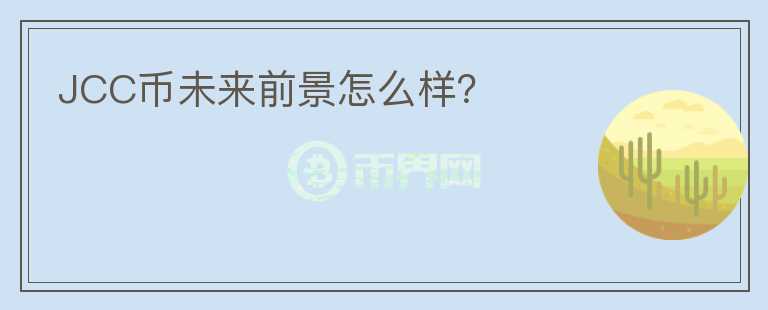 JCC幣未來前景怎么樣？