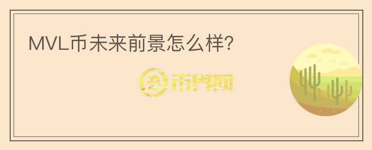 MVL幣未來前景怎么樣？