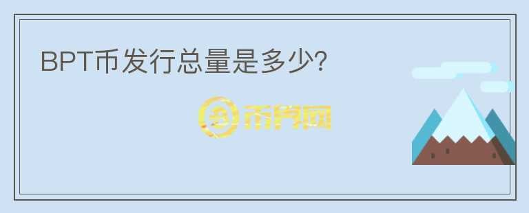 BPT幣發(fā)行總量是多少？