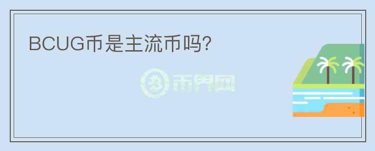 BCUG幣是主流幣嗎？