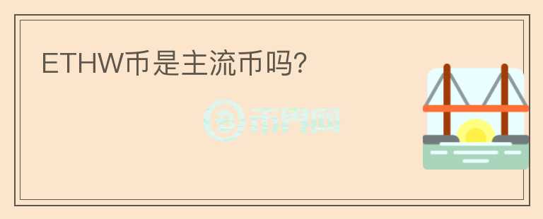 ETHW幣是主流幣嗎？