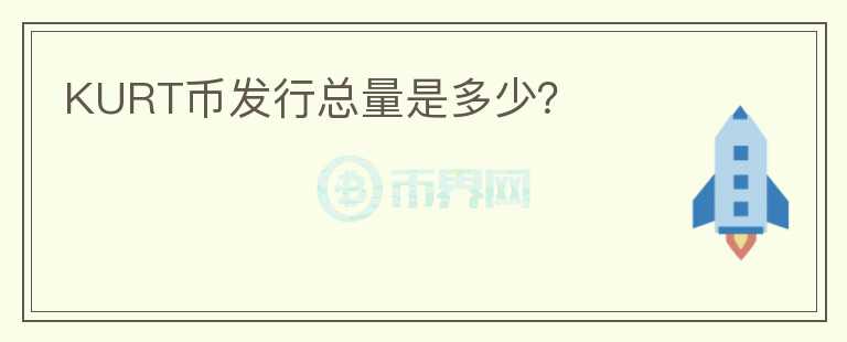 KURT幣發(fā)行總量是多少？