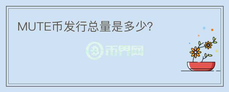 MUTE幣發(fā)行總量是多少？