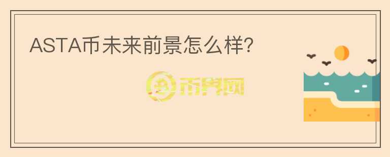 ASTA幣未來(lái)前景怎么樣？