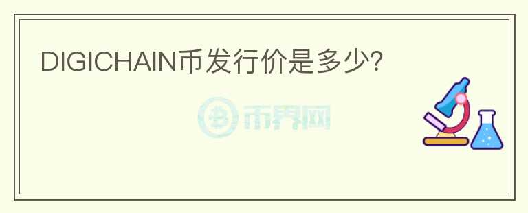 DIGICHAIN幣發(fā)行價是多少？