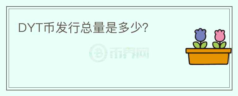 DYT幣發(fā)行總量是多少？