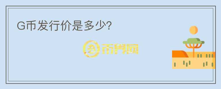 G幣發(fā)行價(jià)是多少？